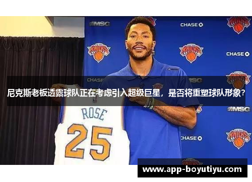 尼克斯老板透露球队正在考虑引入超级巨星，是否将重塑球队形象？