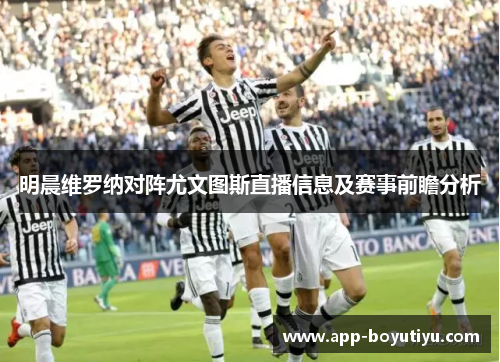 明晨维罗纳对阵尤文图斯直播信息及赛事前瞻分析